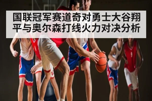 国联冠军赛道奇对勇士大谷翔平与奥尔森打线火力对决分析